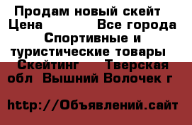 Продам новый скейт › Цена ­ 2 000 - Все города Спортивные и туристические товары » Скейтинг   . Тверская обл.,Вышний Волочек г.